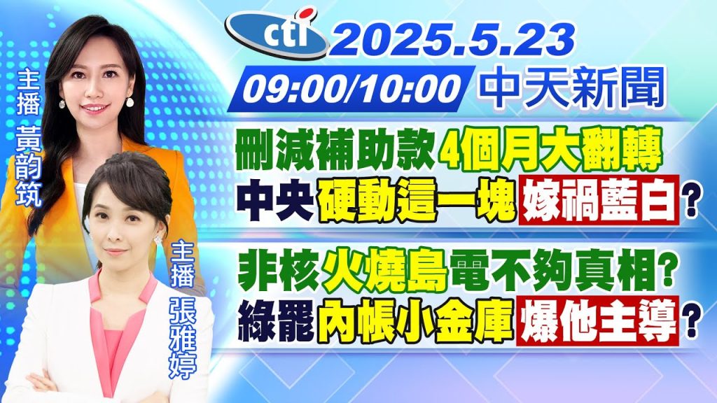 【5/23即時新聞】刪減補助款”4個月大翻轉”中央”硬動這一塊”「嫁禍藍白」?｜非核”火燒島”電不夠真相?綠罷”內帳小金庫”「爆他主導」?｜黃韵筑/張雅婷報新聞20250523@中天新聞CtiNews
